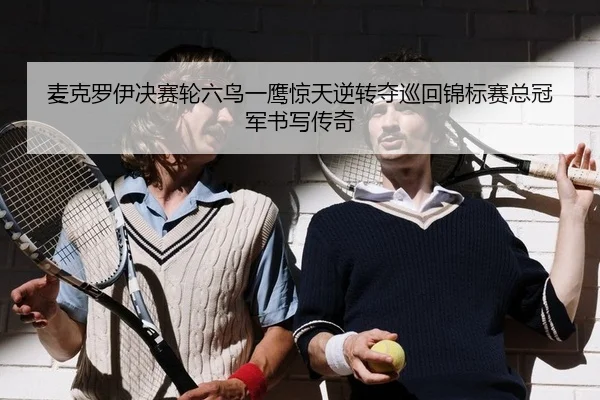 麦克罗伊决赛轮六鸟一鹰惊天逆转夺巡回锦标赛总冠军书写传奇